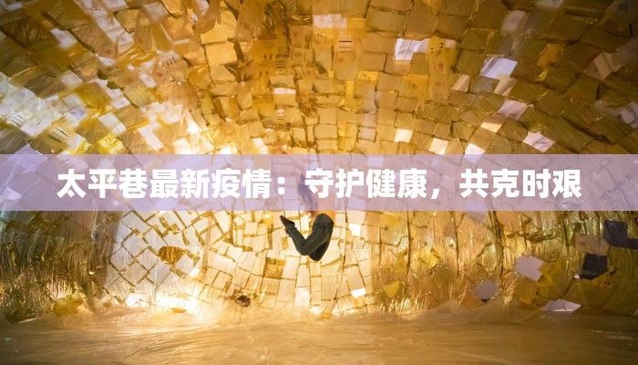 太平巷最新疫情：守护健康，共克时艰