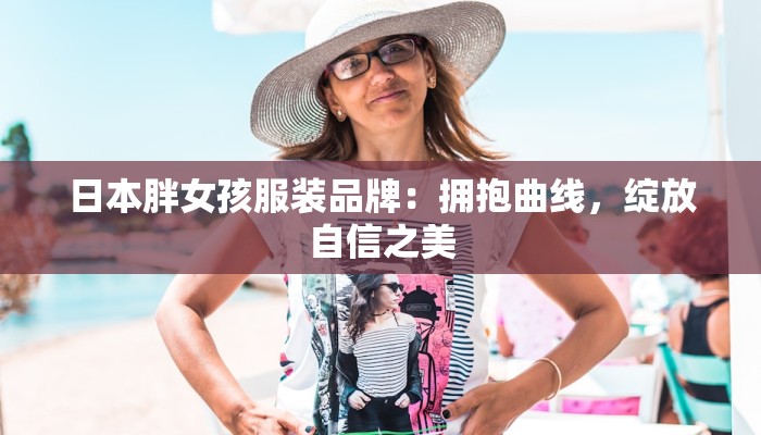 日本胖女孩服装品牌：拥抱曲线，绽放自信之美