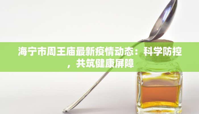 海宁市周王庙最新疫情动态：科学防控，共筑健康屏障