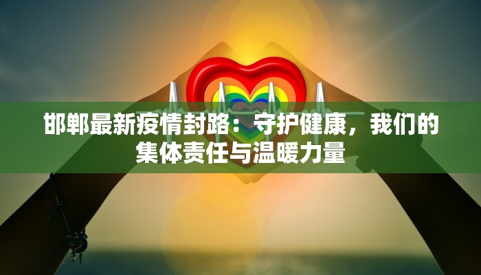 邯郸最新疫情封路：守护健康，我们的集体责任与温暖力量