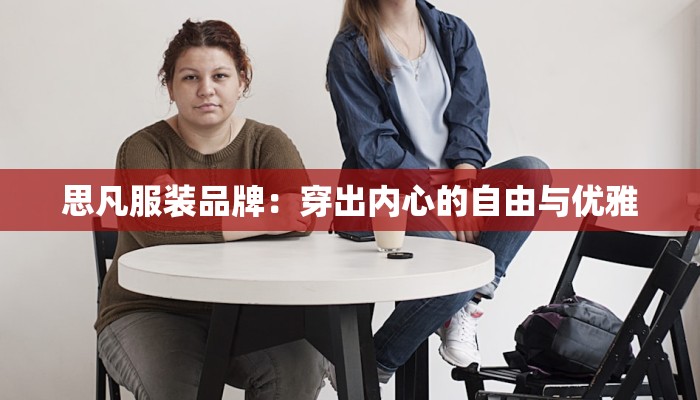 思凡服装品牌：穿出内心的自由与优雅