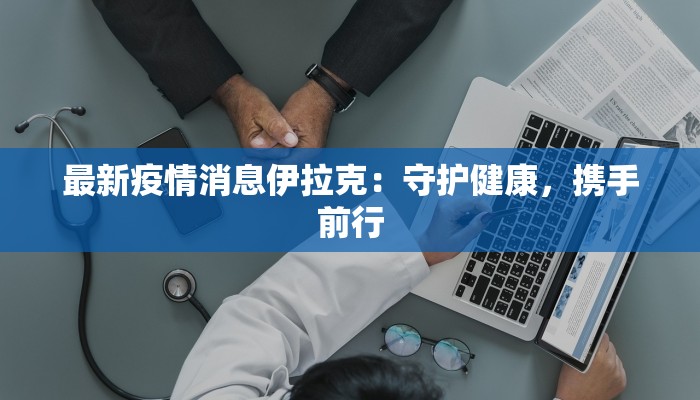 最新疫情消息伊拉克：守护健康，携手前行