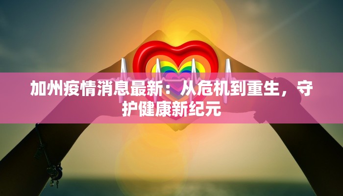 加州疫情消息最新：从危机到重生，守护健康新纪元