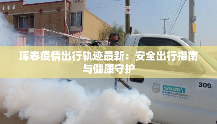 珲春疫情出行轨迹最新：安全出行指南与健康守护