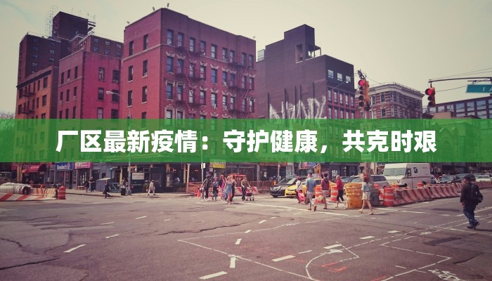 厂区最新疫情：守护健康，共克时艰