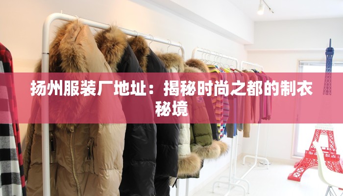 扬州服装厂地址：揭秘时尚之都的制衣秘境