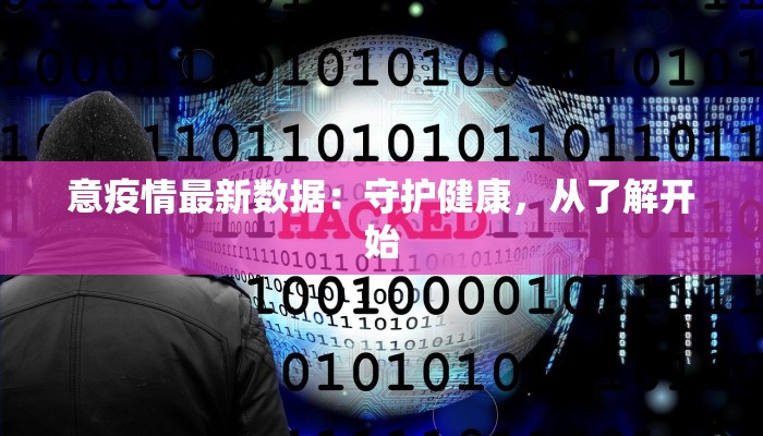 意疫情最新数据：守护健康，从了解开始
