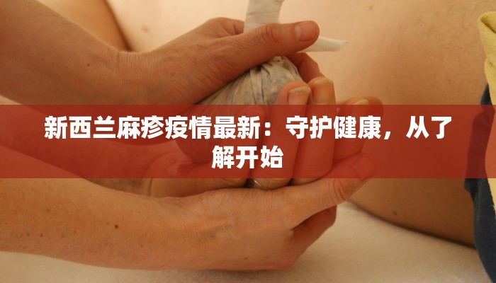 新西兰麻疹疫情最新:守护健康,从了解开始 新西兰麻疹疫情最新:守护健康,从了解开始