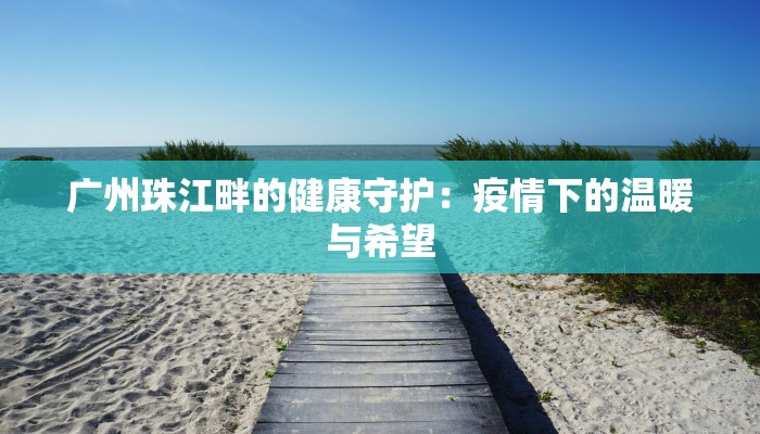 广州珠江畔的健康守护：疫情下的温暖与希望