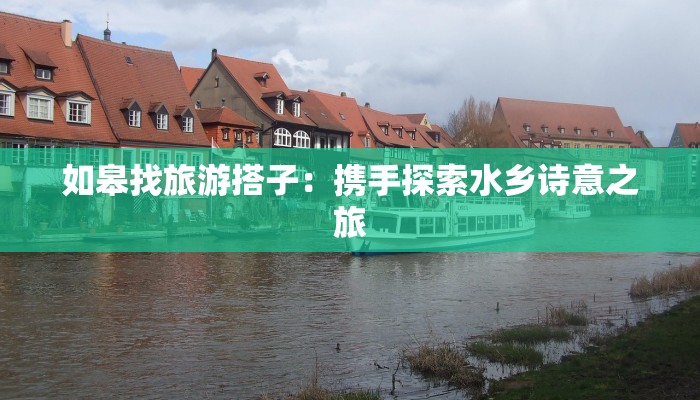 如皋找旅游搭子：携手探索水乡诗意之旅