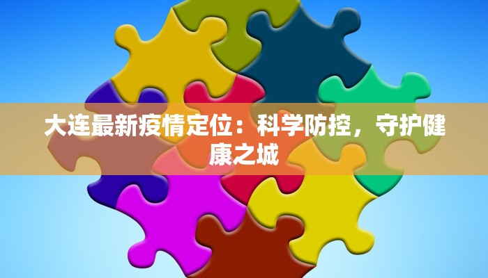 大连最新疫情定位：科学防控，守护健康之城