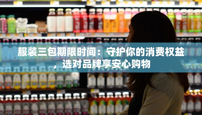 服装三包期限时间：守护你的消费权益，选对品牌享安心购物