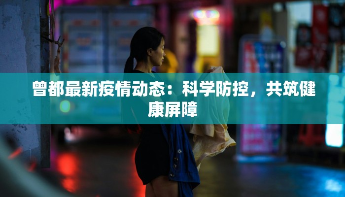 曾都最新疫情动态:科学防控,共筑健康屏障 曾都最新疫情动态:科学防控,共筑健康屏障