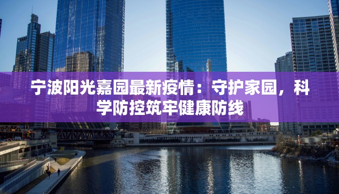 宁波阳光嘉园最新疫情：守护家园，科学防控筑牢健康防线