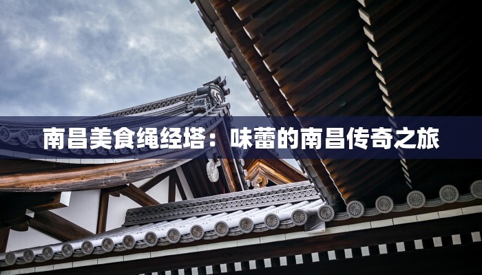 南昌美食绳经塔：味蕾的南昌传奇之旅