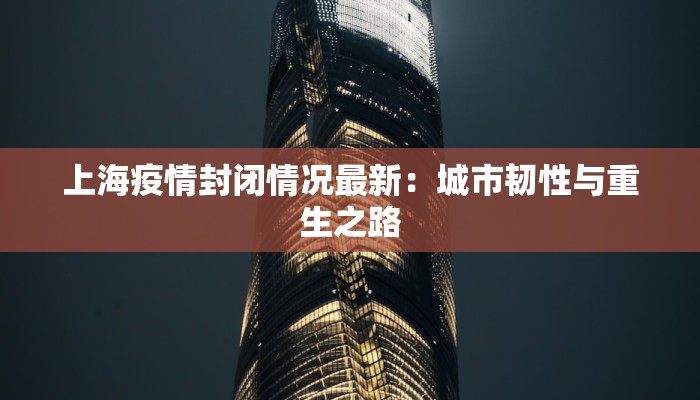 上海疫情封闭情况最新：城市韧性与重生之路