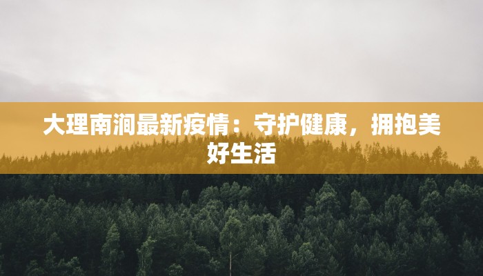 大理南涧最新疫情：守护健康，拥抱美好生活