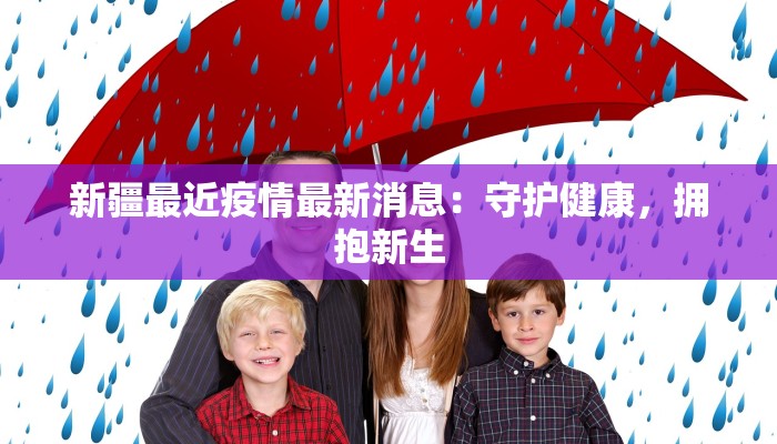 新疆最近疫情最新消息：守护健康，拥抱新生