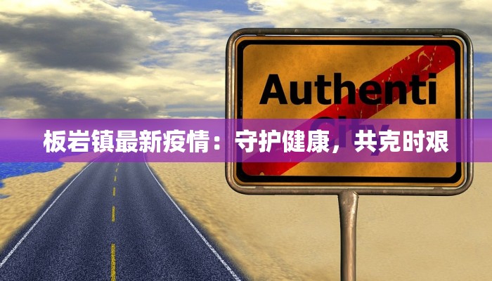 板岩镇最新疫情：守护健康，共克时艰
