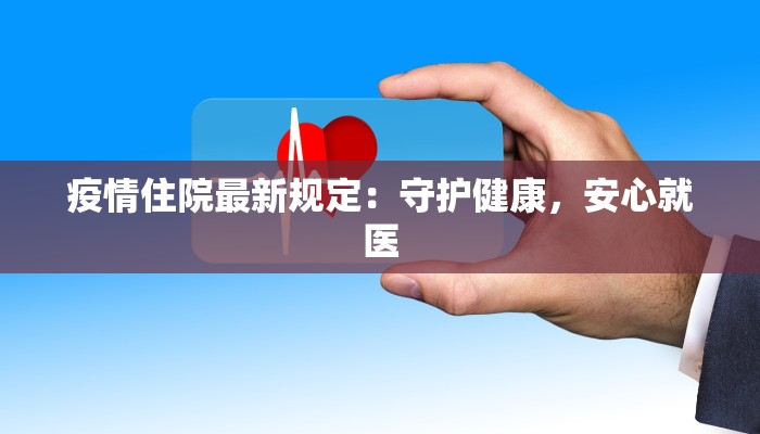疫情住院最新规定:守护健康,安心就医 疫情住院最新规定:守护健康,安心就医