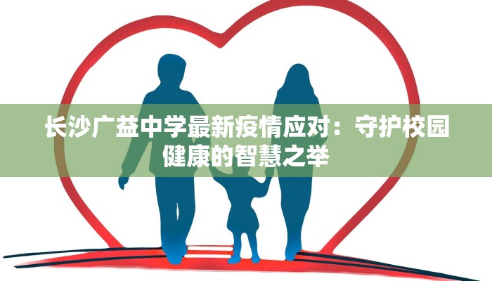 长沙广益中学最新疫情应对:守护校园健康的智慧之举 长沙广益中学最新疫情应对:守护校园健康的智慧之举