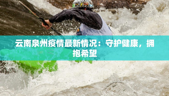 云南泉州疫情最新情况:守护健康,拥抱希望 云南泉州疫情最新情况:守护健康,拥抱希望