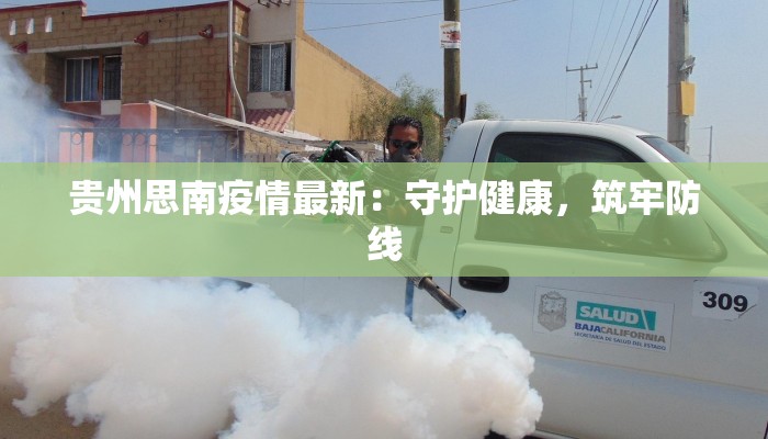 贵州思南疫情最新：守护健康，筑牢防线