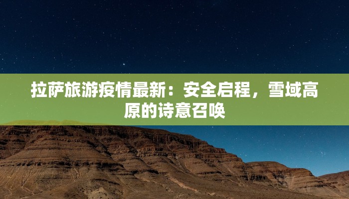拉萨旅游疫情最新:安全启程,雪域高原的诗意召唤 拉萨旅游疫情最新:安全启程,雪域高原的诗意召唤