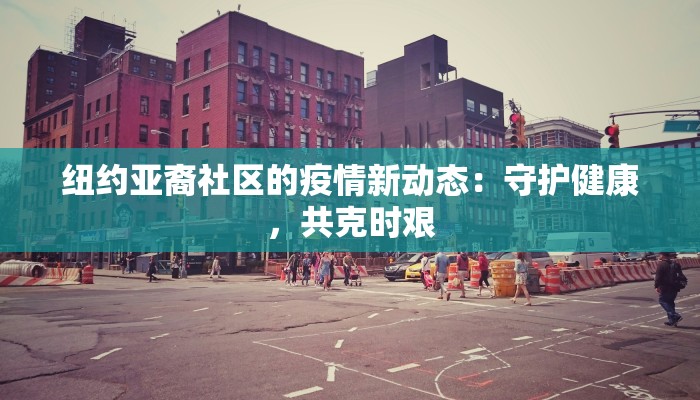 纽约亚裔社区的疫情新动态：守护健康，共克时艰