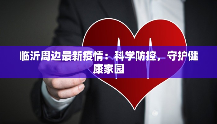 临沂周边最新疫情:科学防控,守护健康家园 临沂周边最新疫情:科学防控,守护健康家园