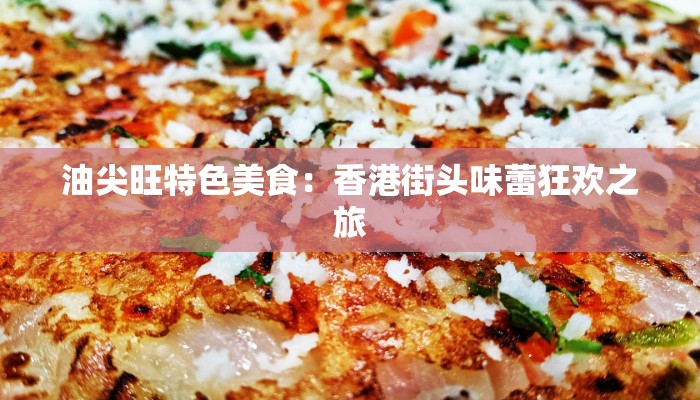 油尖旺特色美食：香港街头味蕾狂欢之旅