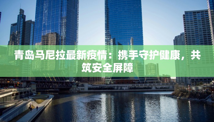 青岛马尼拉最新疫情:携手守护健康,共筑安全屏障 青岛马尼拉最新疫情:携手守护健康,共筑安全屏障