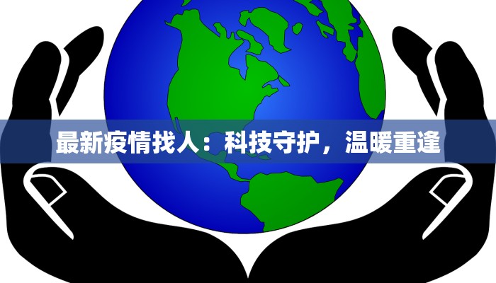 最新疫情找人:科技守护,温暖重逢 最新疫情找人:科技守护,温暖重逢