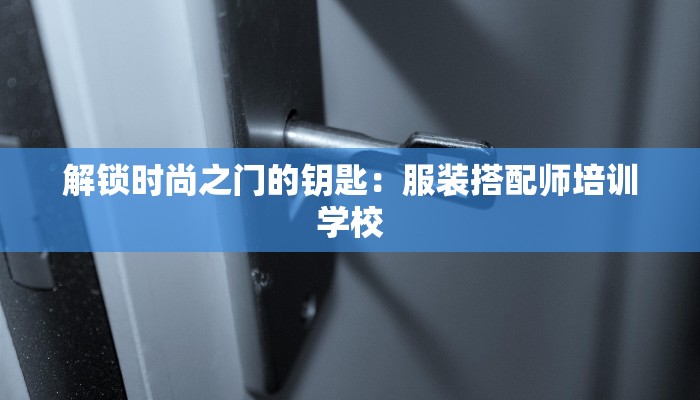解锁时尚之门的钥匙：服装搭配师培训学校