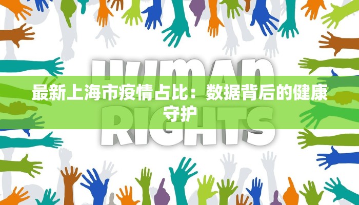 最新上海市疫情占比:数据背后的健康守护 最新上海市疫情占比:数据背后的健康守护