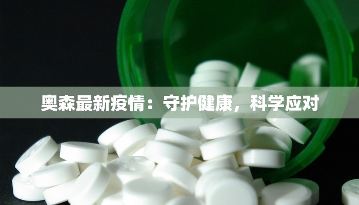 奥森最新疫情:守护健康,科学应对 奥森最新疫情:守护健康,科学应对