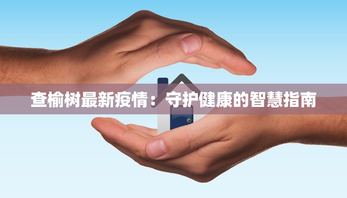 查榆树最新疫情：守护健康的智慧指南