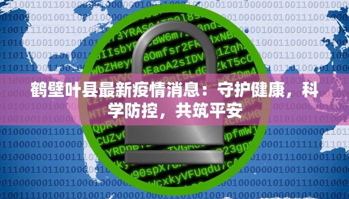 鹤壁叶县最新疫情消息：守护健康，科学防控，共筑平安