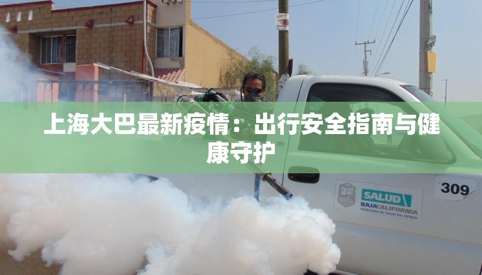 上海大巴最新疫情:出行安全指南与健康守护 上海大巴最新疫情:出行安全指南与健康守护