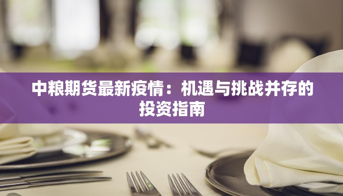 中粮期货最新疫情：机遇与挑战并存的投资指南